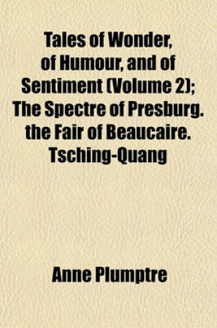 Cover of Tales of Wonder, of Humour, and of Sentiment Volume 2; The Spectre of Presburg. the Fair of Beaucaire. Tsching-Quang