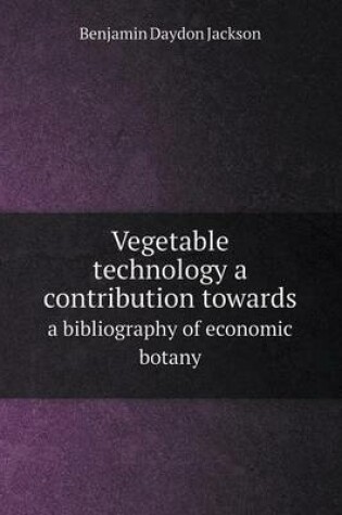 Cover of Vegetable technology a contribution towards a bibliography of economic botany