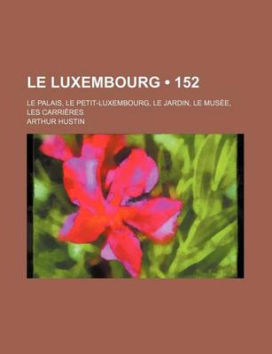 Book cover for Le Luxembourg (152); Le Palais, Le Petit-Luxembourg, Le Jardin, Le Musee, Les Carrieres