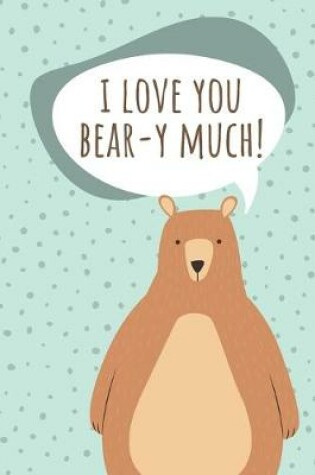 Cover of I LOVE YOU BEAR-Y MUCH - daily notebook for a loved one