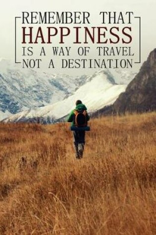 Cover of Remember That Happiness Is a Way of Travel Not a Destination - Mid 2018-2019