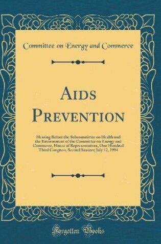 Cover of Aids Prevention: Hearing Before the Subcommittee on Health and the Environment of the Committee on Energy and Commerce, House of Representatives, One Hundred Third Congress, Second Session; July 12, 1994 (Classic Reprint)