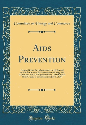 Book cover for Aids Prevention: Hearing Before the Subcommittee on Health and the Environment of the Committee on Energy and Commerce, House of Representatives, One Hundred Third Congress, Second Session; July 12, 1994 (Classic Reprint)