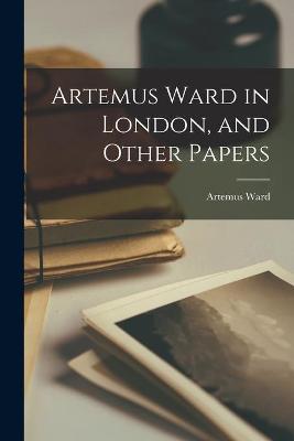 Book cover for Artemus Ward in London, and Other Papers [microform]