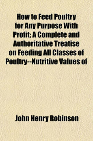 Cover of How to Feed Poultry for Any Purpose with Profit; A Complete and Authoritative Treatise on Feeding All Classes of Poultry--Nutritive Values of