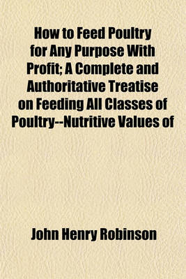 Book cover for How to Feed Poultry for Any Purpose with Profit; A Complete and Authoritative Treatise on Feeding All Classes of Poultry--Nutritive Values of