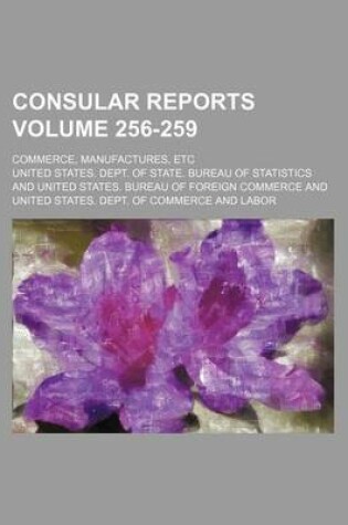 Cover of Consular Reports Volume 256-259; Commerce, Manufactures, Etc