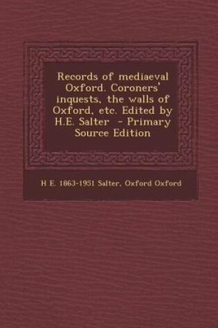 Cover of Records of Mediaeval Oxford. Coroners' Inquests, the Walls of Oxford, Etc. Edited by H.E. Salter - Primary Source Edition