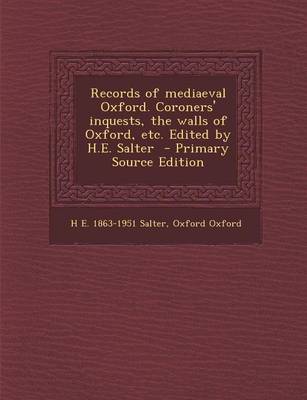 Book cover for Records of Mediaeval Oxford. Coroners' Inquests, the Walls of Oxford, Etc. Edited by H.E. Salter - Primary Source Edition