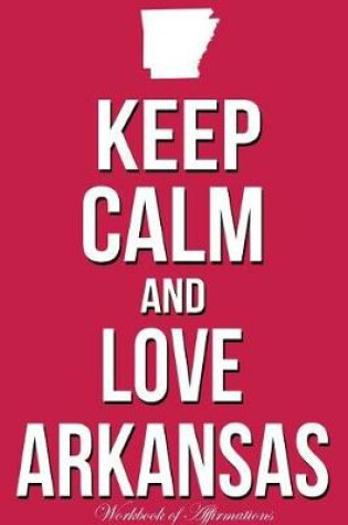 Cover of Keep Calm Love Arkansas Workbook of Affirmations Keep Calm Love Arkansas Workbook of Affirmations