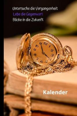 Book cover for Untersuche die Vergangenheit Lebe die Gegenwart Blicke in die Zukunft - Kalender