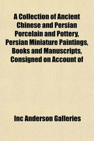 Cover of A Collection of Ancient Chinese and Persian Porcelain and Pottery, Persian Miniature Paintings, Books and Manuscripts, Consigned on Account of