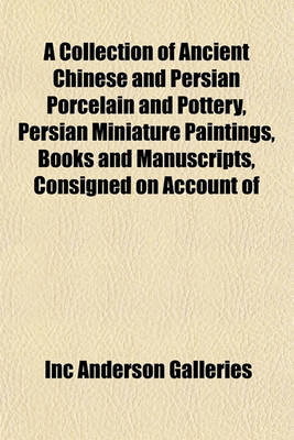 Book cover for A Collection of Ancient Chinese and Persian Porcelain and Pottery, Persian Miniature Paintings, Books and Manuscripts, Consigned on Account of