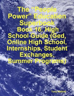 Book cover for The "People Power" Education Superbook: Book 16. High School Guide (Ged, Online High School, Internships, Student Exchanges, Summer Programs)