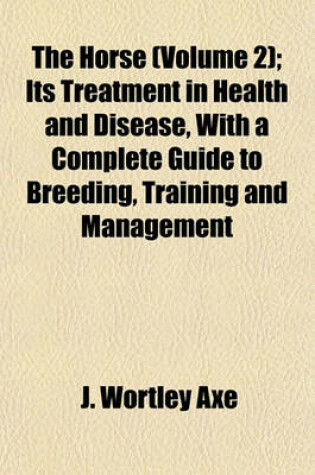 Cover of The Horse (Volume 2); Its Treatment in Health and Disease, with a Complete Guide to Breeding, Training and Management