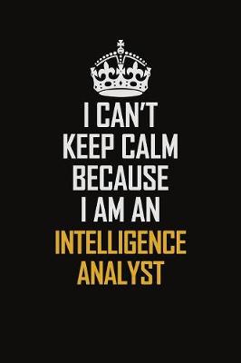 Book cover for I Can't Keep Calm Because I Am An Intelligence Analyst