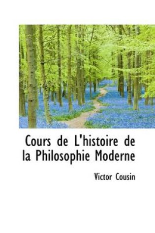 Cover of Cours de L'Histoire de La Philosophie Moderne