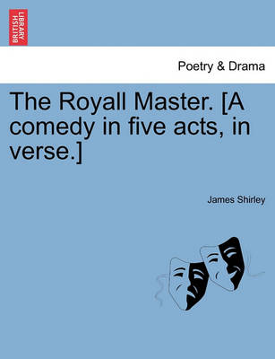 Book cover for The Royall Master. [A Comedy in Five Acts, in Verse.]