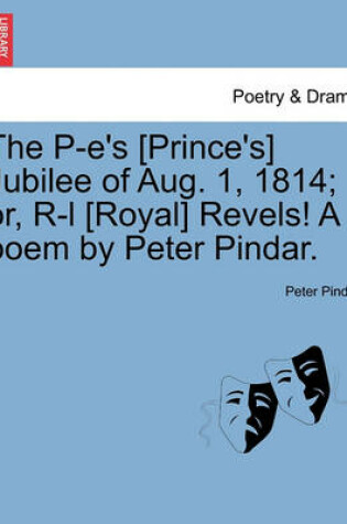 Cover of The P-E's [prince's] Jubilee of Aug. 1, 1814; Or, R-L [royal] Revels! a Poem by Peter Pindar.