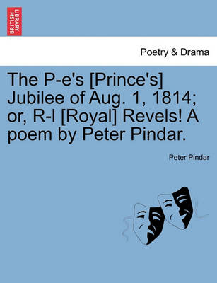 Book cover for The P-E's [prince's] Jubilee of Aug. 1, 1814; Or, R-L [royal] Revels! a Poem by Peter Pindar.