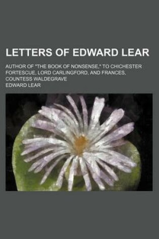Cover of Letters of Edward Lear; Author of the Book of Nonsense, to Chichester Fortescue, Lord Carlingford, and Frances, Countess Waldegrave