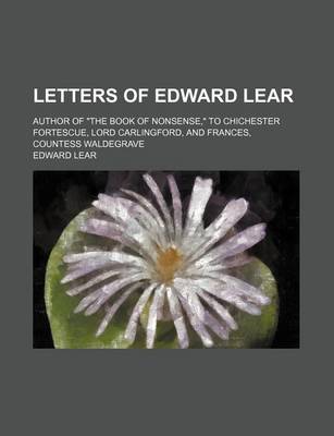 Book cover for Letters of Edward Lear; Author of the Book of Nonsense, to Chichester Fortescue, Lord Carlingford, and Frances, Countess Waldegrave