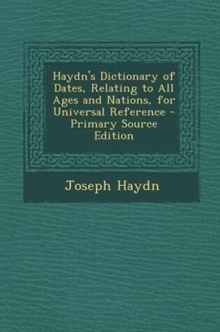Cover of Haydn's Dictionary of Dates, Relating to All Ages and Nations, for Universal Reference - Primary Source Edition