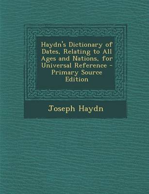 Book cover for Haydn's Dictionary of Dates, Relating to All Ages and Nations, for Universal Reference - Primary Source Edition