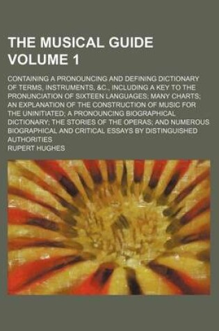 Cover of The Musical Guide Volume 1; Containing a Pronouncing and Defining Dictionary of Terms, Instruments, &C., Including a Key to the Pronunciation of Sixteen Languages; Many Charts; An Explanation of the Construction of Music for the Uninitiated; A Pronouncing Biog