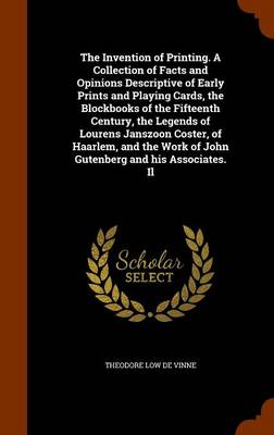 Book cover for The Invention of Printing. a Collection of Facts and Opinions Descriptive of Early Prints and Playing Cards, the Blockbooks of the Fifteenth Century, the Legends of Lourens Janszoon Coster, of Haarlem, and the Work of John Gutenberg and His Associates. Il