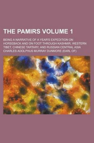 Cover of The Pamirs; Being a Narrative of a Year's Expedition on Horseback and on Foot Through Kashmir, Western Tibet, Chinese Tartary, and Russian Central Asia Volume 1