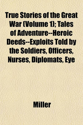 Book cover for True Stories of the Great War (Volume 1); Tales of Adventure--Heroic Deeds--Exploits Told by the Soldiers, Officers, Nurses, Diplomats, Eye