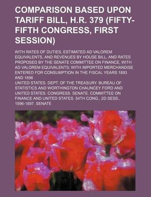 Book cover for Comparison Based Upon Tariff Bill, H.R. 379 (Fifty-Fifth Congress, First Session); With Rates of Duties, Estimated Ad Valorem Equivalents, and Revenues by House Bill, and Rates Proposed by the Senate Committee on Finance, with Ad Valorem Equivalents; With