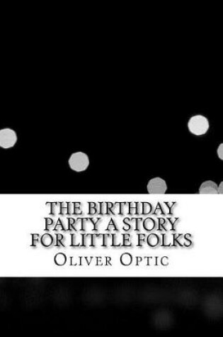 Cover of The Birthday Party a Story for Little Folks