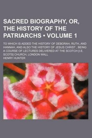 Cover of Sacred Biography, Or, the History of the Patriarchs (Volume 1); To Which Is Added the History of Deborah, Ruth, and Hannah, and Also the History of Je