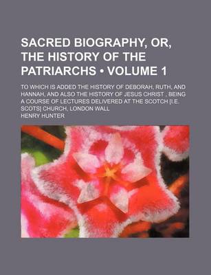 Book cover for Sacred Biography, Or, the History of the Patriarchs (Volume 1); To Which Is Added the History of Deborah, Ruth, and Hannah, and Also the History of Je