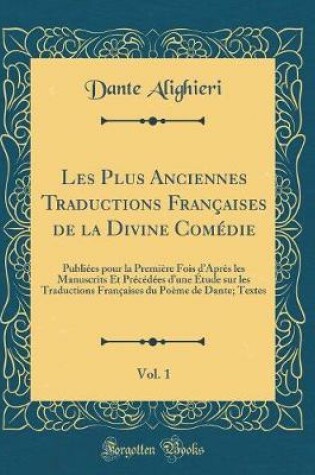 Cover of Les Plus Anciennes Traductions Françaises de la Divine Comédie, Vol. 1: Publiées pour la Première Fois dAprès les Manuscrits Et Précédées dune Étude sur les Traductions Françaises du Poème de Dante; Textes (Classic Reprint)