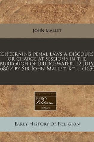 Cover of Concerning Penal Laws a Discourse, or Charge at Sessions in the Burrough of Bridgewater, 12 July, 1680 / By Sir John Mallet, Kt. ... (1680)