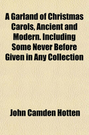 Cover of A Garland of Christmas Carols, Ancient and Modern. Including Some Never Before Given in Any Collection