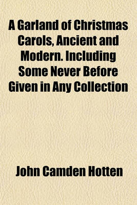 Book cover for A Garland of Christmas Carols, Ancient and Modern. Including Some Never Before Given in Any Collection