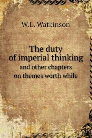 Cover of The duty of imperial thinking and other chapters on themes worth while