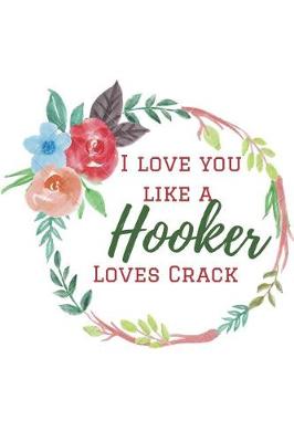 Book cover for I Love You Like a Hooker Loves Crack