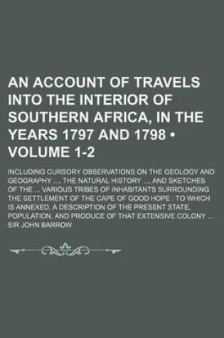 Cover of An Account of Travels Into the Interior of Southern Africa, in the Years 1797 and 1798 (Volume 1-2); Including Cursory Observations on the Geology and Geography, the Natural History, and Sketches of the Various Tribes of Inhabitants Surrounding the Settlement