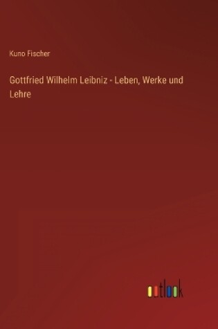 Cover of Gottfried Wilhelm Leibniz - Leben, Werke und Lehre