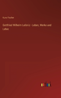 Book cover for Gottfried Wilhelm Leibniz - Leben, Werke und Lehre