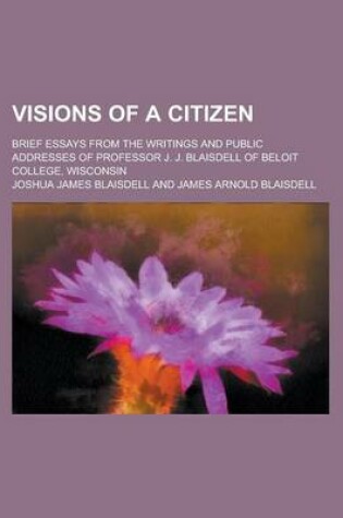 Cover of Visions of a Citizen; Brief Essays from the Writings and Public Addresses of Professor J. J. Blaisdell of Beloit College, Wisconsin