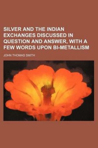 Cover of Silver and the Indian Exchanges Discussed in Question and Answer, with a Few Words Upon Bi-Metallism