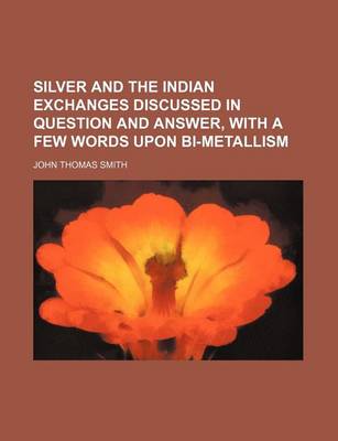 Book cover for Silver and the Indian Exchanges Discussed in Question and Answer, with a Few Words Upon Bi-Metallism