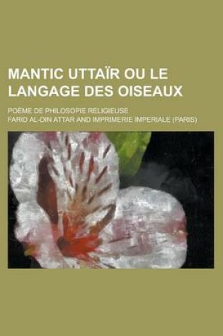 Cover of Mantic Uttair Ou Le Langage Des Oiseaux; Poeme de Philosopie Religieuse