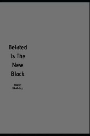 Cover of Belated Is The New Black. Happy Birthday